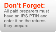Don't Forget:  All paid preparers must have an IRS PTIN and enter it on the returns they prepare.