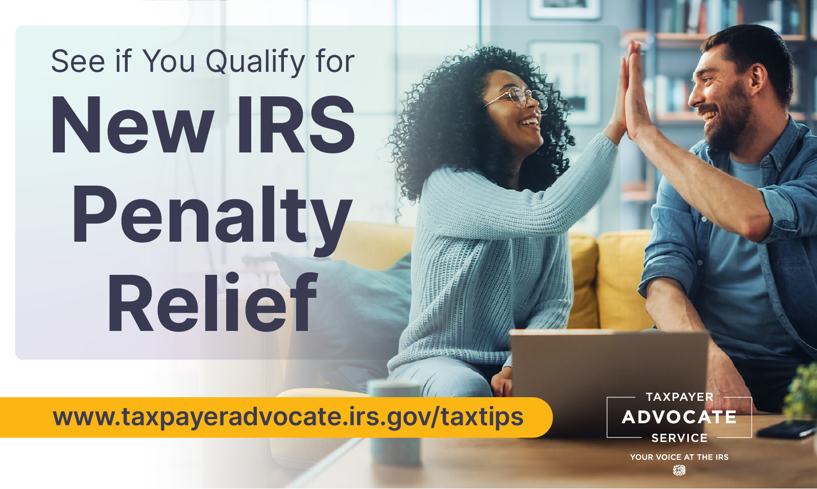 Woman and man doing high five; See if you qualify for new IRS penalty relief; www.taxpayeradvocate.irs.gov/taxtips; Taxpayer Advocate Service logo